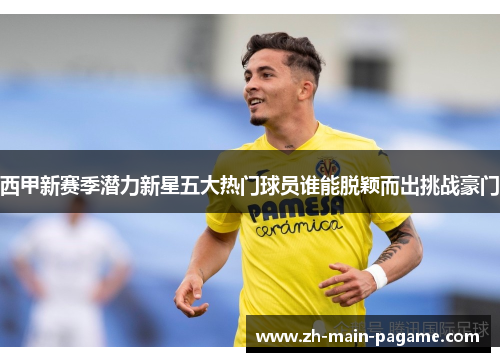 西甲新赛季潜力新星五大热门球员谁能脱颖而出挑战豪门